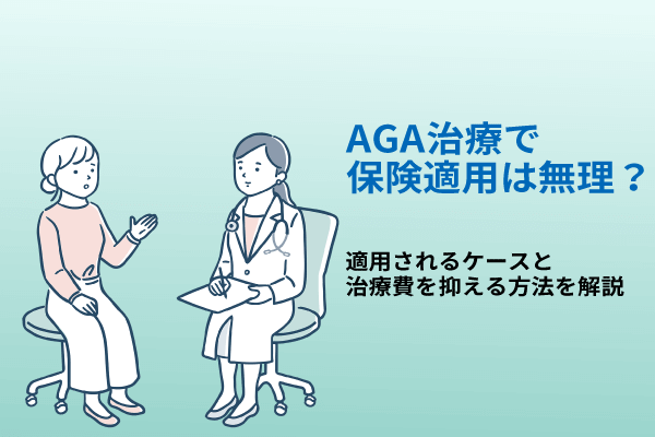 AGA治療で保険適用は無理？適用されるケースと治療費を抑える方法を解説