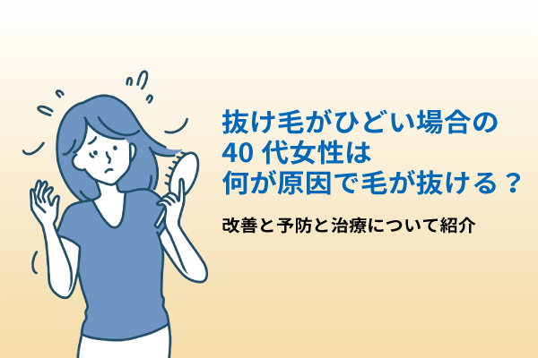 抜け毛がひどい場合の40代女性は何が原因で毛が抜ける？改善と予防と治療について紹介