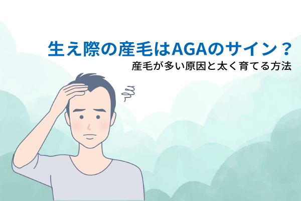 生え際の産毛はAGAのサイン？産毛が多い原因と太く育てる方法